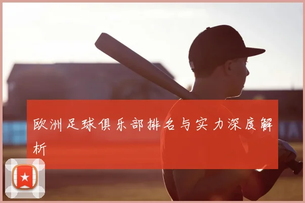 欧洲足球俱乐部排名与实力深度解析