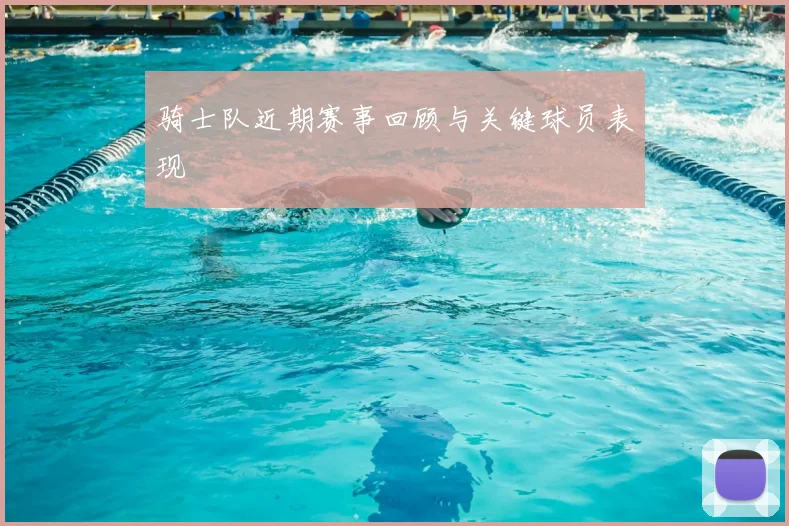 骑士队近期赛事回顾与关键球员表现
