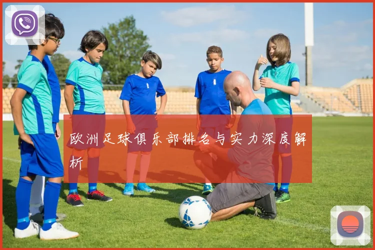 欧洲足球俱乐部排名与实力深度解析