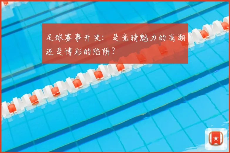 足球赛事开奖：是竞猜魅力的高潮还是博彩的陷阱？