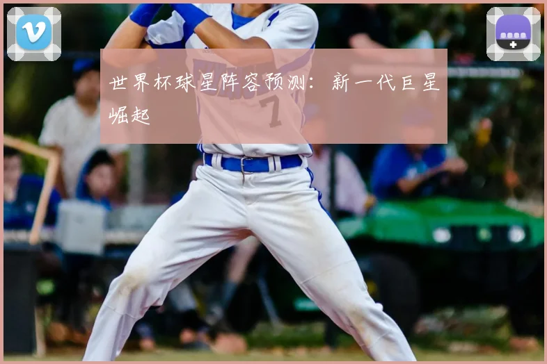 世界杯球星阵容预测：新一代巨星崛起