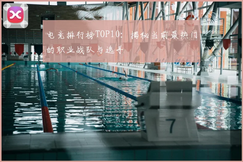 电竞排行榜TOP10:揭秘当前最热门的职业战队与选手